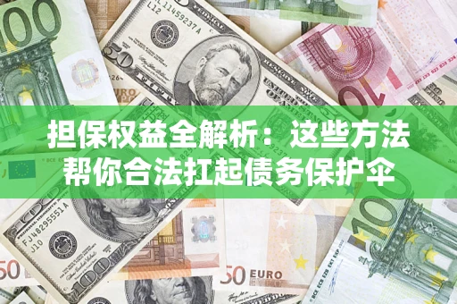 北京担保权益全解析：这些方法帮你合法扛起债务保护伞