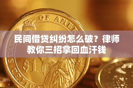北京民间借贷纠纷怎么破？律师教你三招拿回血汗钱