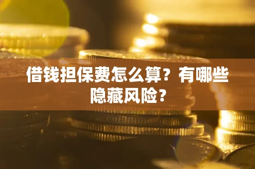 北京借钱担保费怎么算？有哪些隐藏风险？