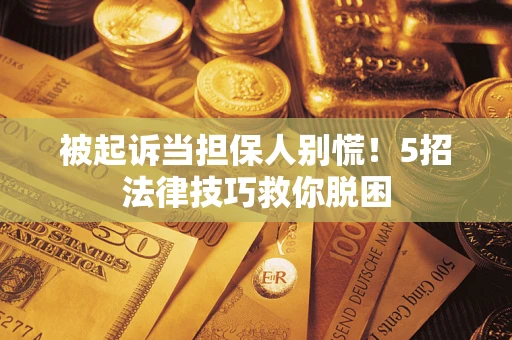 北京被起诉当担保人别慌！5招法律技巧救你脱困