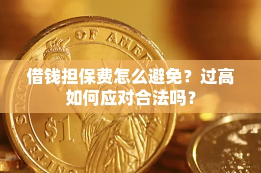 北京借钱担保费怎么避免？过高如何应对合法吗？