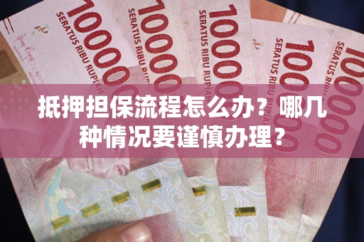 北京抵押担保流程怎么办？哪几种情况要谨慎办理？