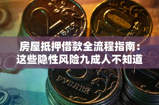 北京房屋抵押借款全流程指南：这些隐性风险九成人不知道