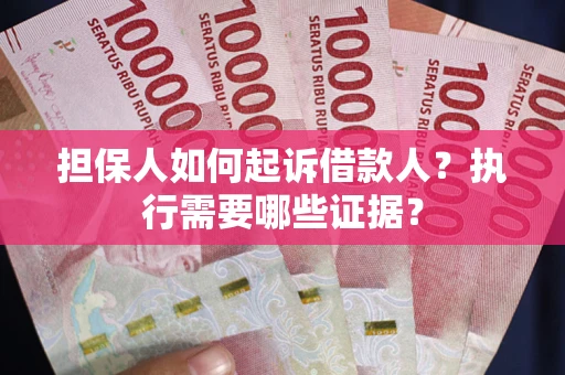 北京担保人如何起诉借款人？执行需要哪些证据？
