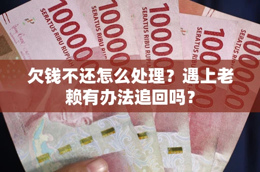 北京欠钱不还怎么处理？遇上老赖有办法追回吗？