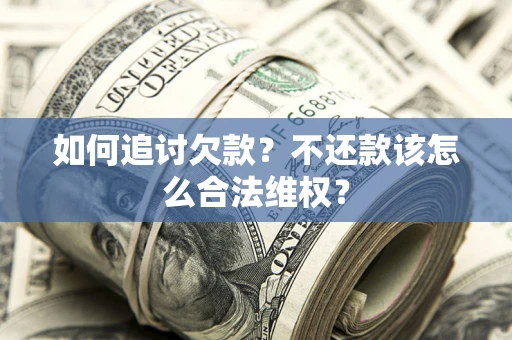 北京如何追讨欠款？不还款该怎么合法维权？