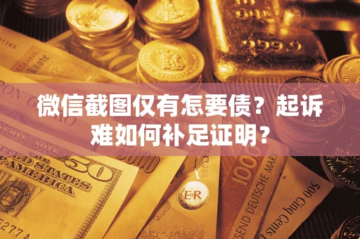 北京微信截图仅有怎要债？起诉难如何补足证明？