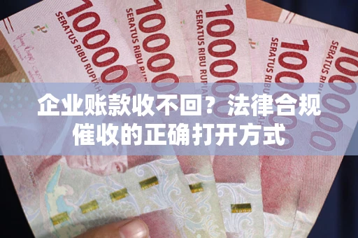 北京企业账款收不回？法律合规催收的正确打开方式