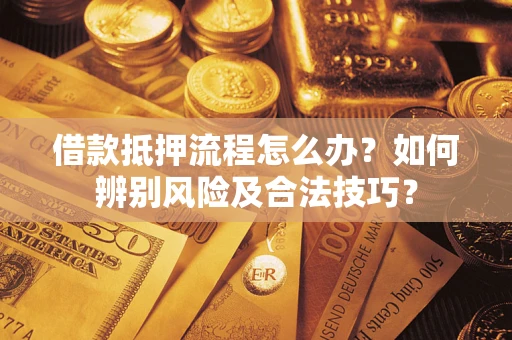 北京借款抵押流程怎么办？如何辨别风险及合法技巧？