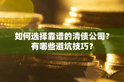 北京如何选择靠谱的清债公司？有哪些避坑技巧？