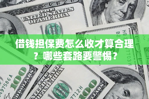 北京借钱担保费怎么收才算合理？哪些套路要警惕？