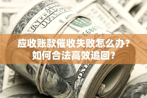北京应收账款催收失败怎么办？如何合法高效追回？