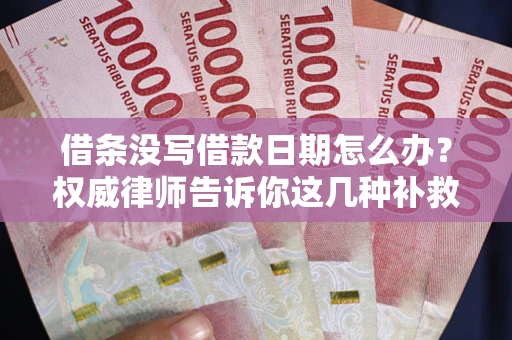 北京借条没写借款日期怎么办？权威律师告诉你这几种补救方法！
