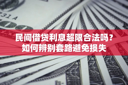 北京民间借贷利息超限合法吗？如何辨别套路避免损失