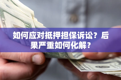 北京如何应对抵押担保诉讼？后果严重如何化解？