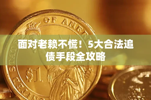 北京面对老赖不慌！5大合法追债手段全攻略