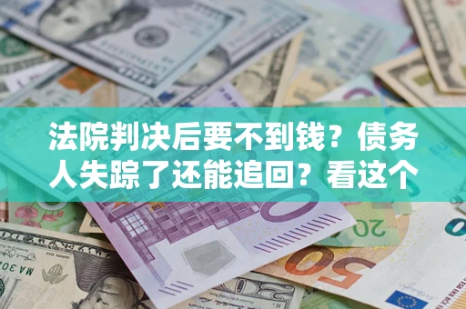 北京法院判决后要不到钱？债务人失踪了还能追回？看这个方法！