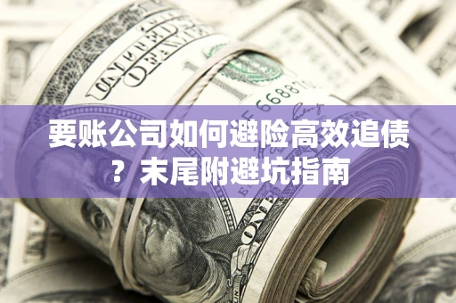 北京要账公司如何避险高效追债？末尾附避坑指南