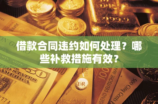 北京借款合同违约如何处理？哪些补救措施有效？