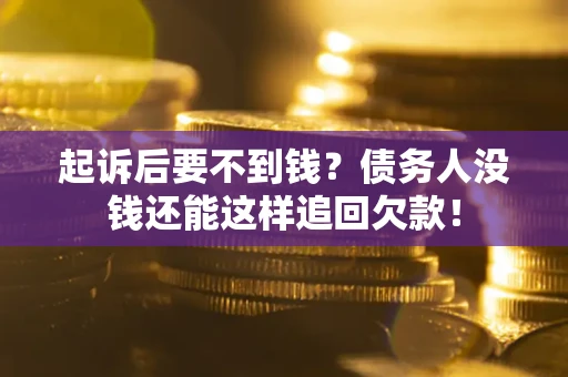 北京起诉后要不到钱？债务人没钱还能这样追回欠款！