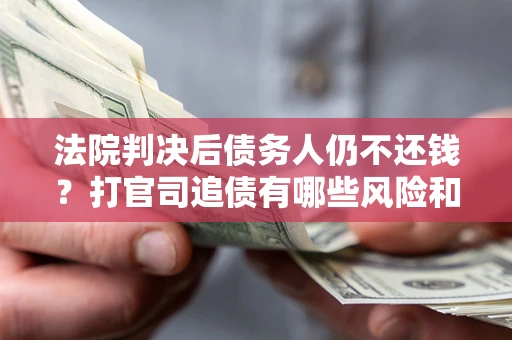 北京法院判决后债务人仍不还钱？打官司追债有哪些风险和技巧？