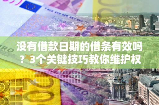 北京没有借款日期的借条有效吗？3个关键技巧教你维护权益