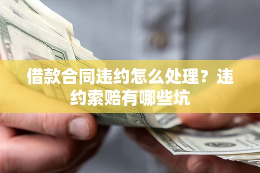 北京借款合同违约怎么处理？违约索赔有哪些坑