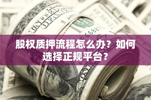 北京股权质押流程怎么办？如何选择正规平台？