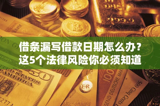 北京借条漏写借款日期怎么办？这5个法律风险你必须知道