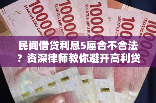 北京民间借贷利息5厘合不合法？资深律师教你避开高利贷陷阱