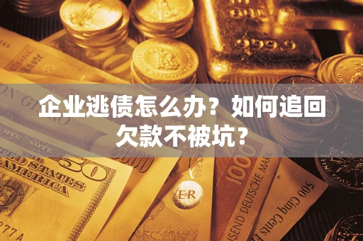 北京企业逃债怎么办？如何追回欠款不被坑？