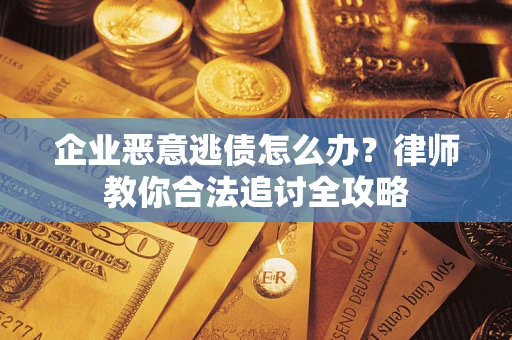 北京企业恶意逃债怎么办？律师教你合法追讨全攻略