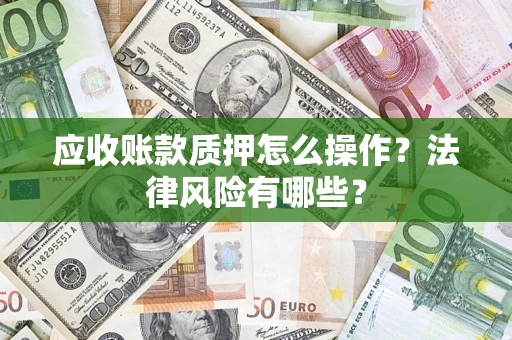 北京应收账款质押怎么操作？法律风险有哪些？