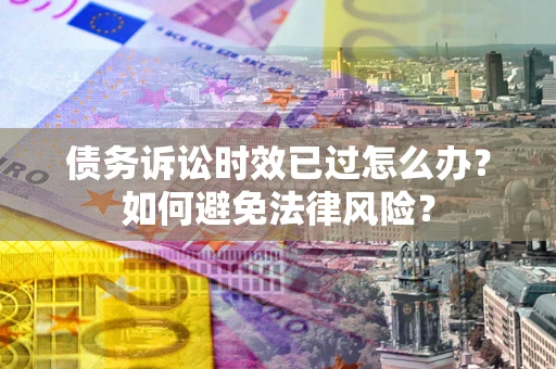 北京债务诉讼时效已过怎么办？如何避免法律风险？