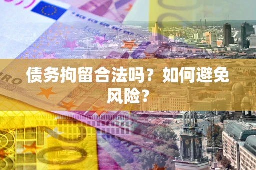 北京债务拘留合法吗？如何避免风险？