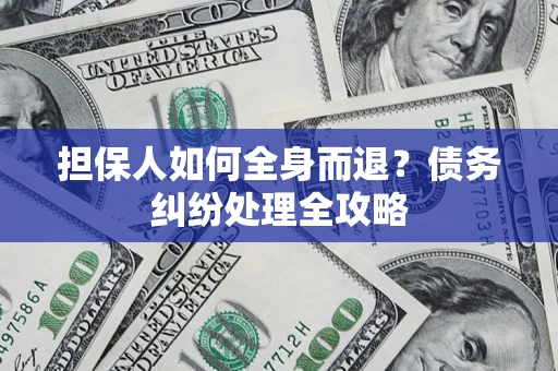 北京担保人如何全身而退？债务纠纷处理全攻略
