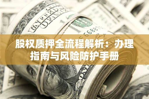 北京股权质押全流程解析：办理指南与风险防护手册