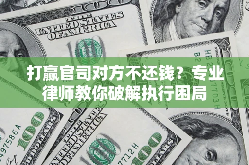 北京打赢官司对方不还钱？专业律师教你破解执行困局