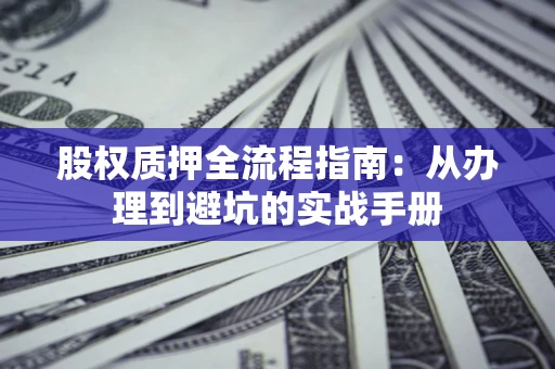 北京股权质押全流程指南：从办理到避坑的实战手册