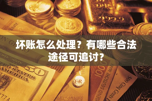 北京坏账怎么处理？有哪些合法途径可追讨？