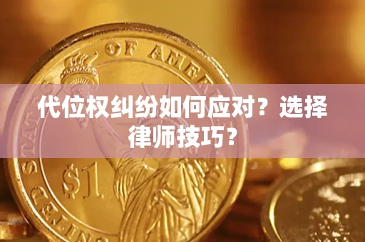 北京代位权纠纷如何应对？选择律师技巧？