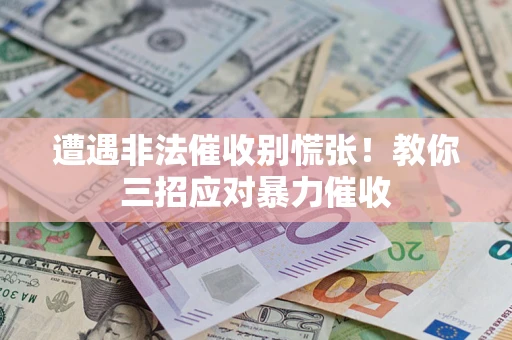 北京遭遇非法催收别慌张！教你三招应对暴力催收