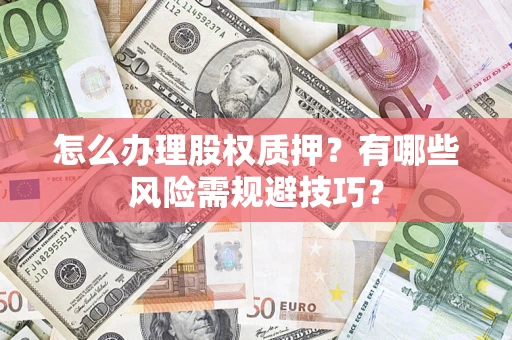 北京怎么办理股权质押？有哪些风险需规避技巧？