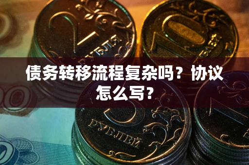 北京债务转移流程复杂吗？协议怎么写？