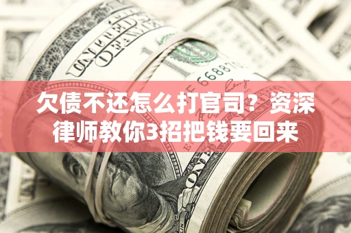 北京欠债不还怎么打官司？资深律师教你3招把钱要回来