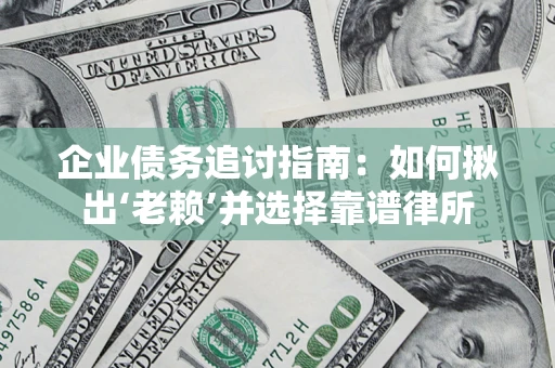 北京企业债务追讨指南：如何揪出‘老赖’并选择靠谱律所