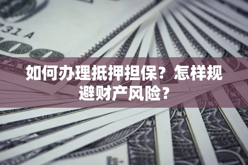 北京如何办理抵押担保？怎样规避财产风险？