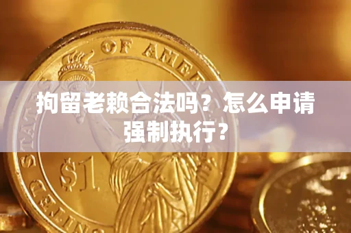 北京拘留老赖合法吗？怎么申请强制执行？