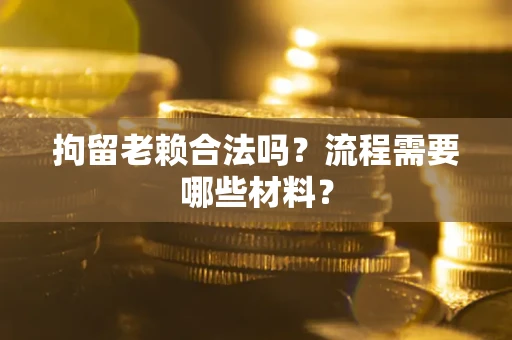 北京拘留老赖合法吗？流程需要哪些材料？