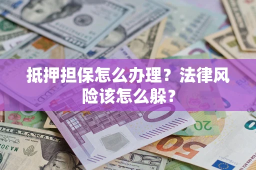 北京抵押担保怎么办理？法律风险该怎么躲？